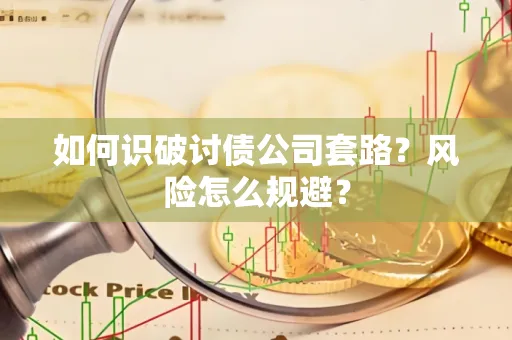 常州如何识破讨债公司套路?风险怎么规避?
