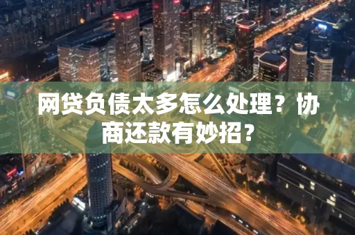 常州网贷负债太多怎么处理?协商还款有妙招?